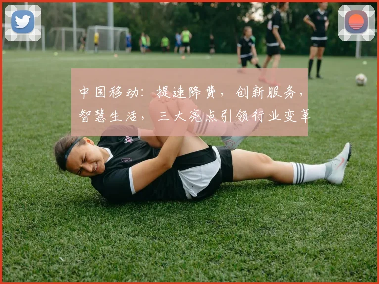 中国移动：提速降费，创新服务，智慧生活，三大亮点引领行业变革，不容错过