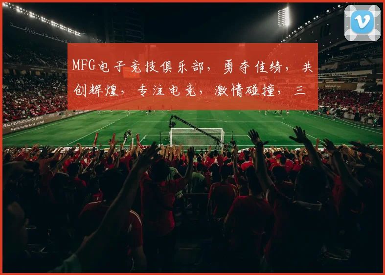MFG电子竞技俱乐部，勇夺佳绩，共创辉煌，专注电竞，激情碰撞，三冠王荣耀