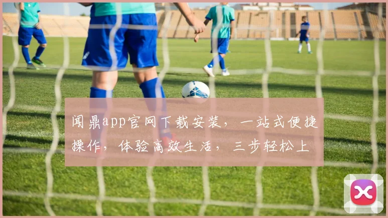 闻鼎app官网下载安装，一站式便捷操作，体验高效生活，三步轻松上手，不容错过