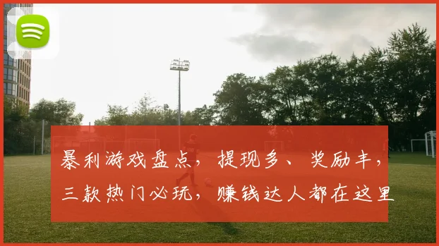 暴利游戏盘点，提现多、奖励丰，三款热门必玩，赚钱达人都在这里