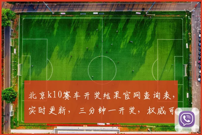 北京k10赛车开奖结果官网查询表，实时更新，三分钟一开奖，权威可靠，轻松掌握