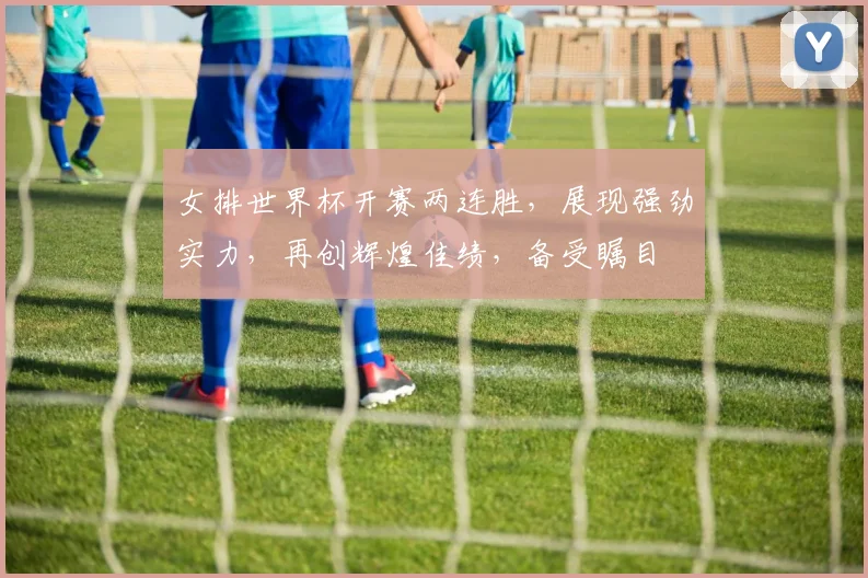 女排世界杯开赛两连胜，展现强劲实力，再创辉煌佳绩，备受瞩目