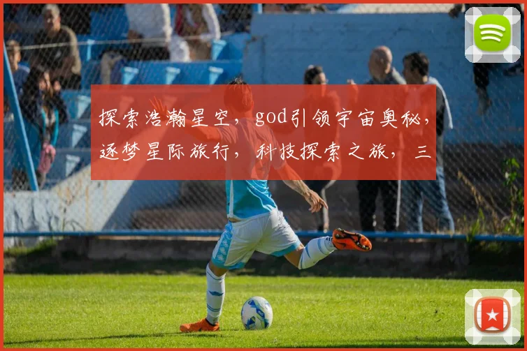 探索浩瀚星空，god引领宇宙奥秘，逐梦星际旅行，科技探索之旅，三步解锁星际之门。