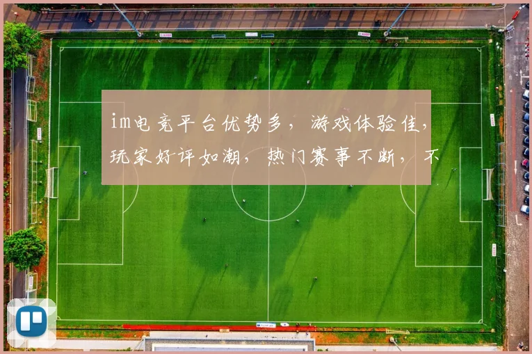 im电竞平台优势多，游戏体验佳，玩家好评如潮，热门赛事不断，不容错过