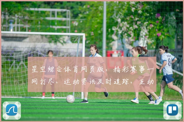 星空综合体育网页版，精彩赛事一网打尽，运动资讯及时追踪，互动交流欢乐无限，健康生活从这里开启